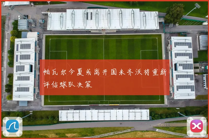 帕瓦尔今夏或离开国米齐沃将重新评估球队决策
