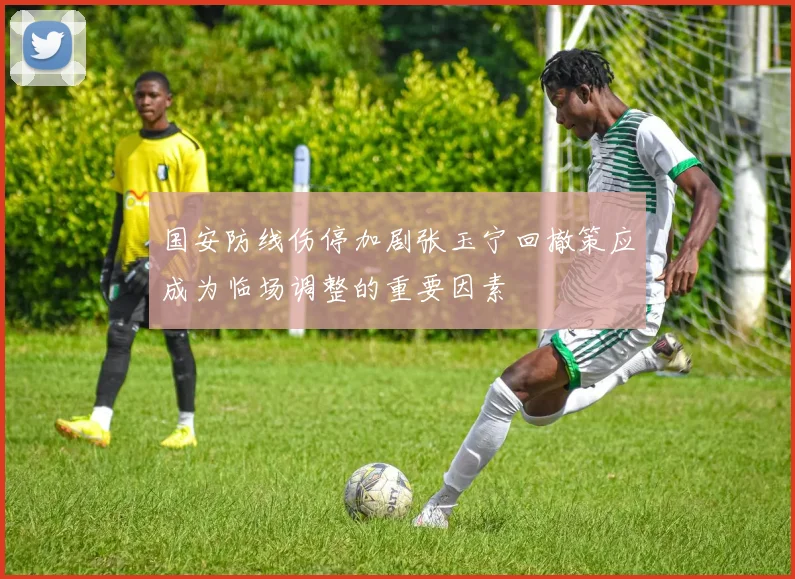 国安防线伤停加剧张玉宁回撤策应成为临场调整的重要因素