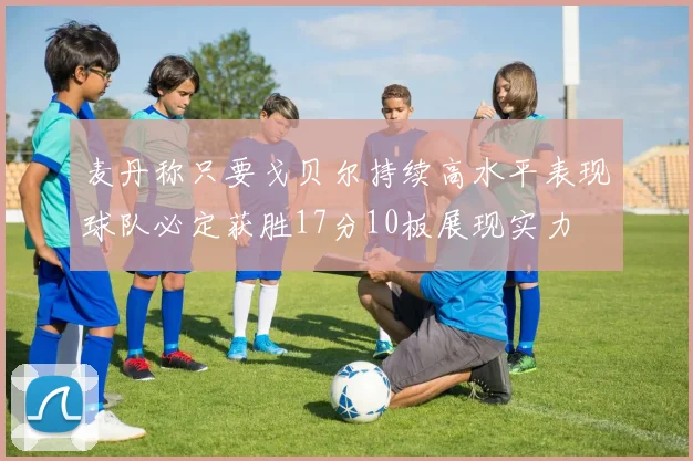 麦丹称只要戈贝尔持续高水平表现球队必定获胜17分10板展现实力