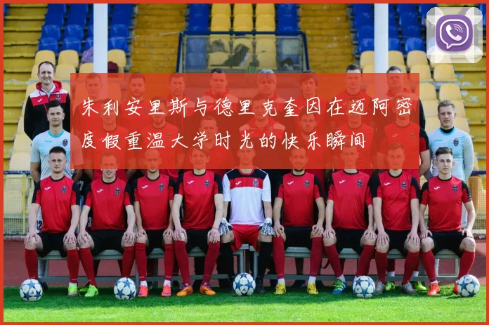 朱利安里斯与德里克奎因在迈阿密度假重温大学时光的快乐瞬间