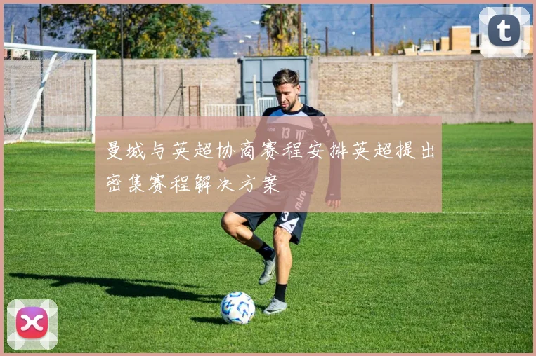 曼城与英超协商赛程安排英超提出密集赛程解决方案
