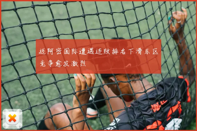 迈阿密国际遭遇连败排名下滑东区竞争愈发激烈