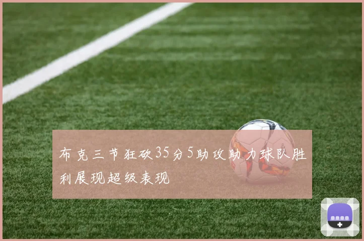 布克三节狂砍35分5助攻助力球队胜利展现超级表现